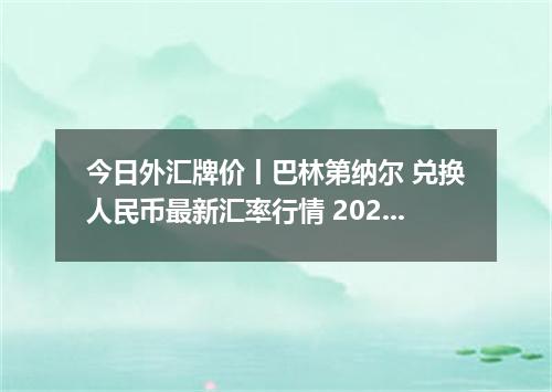 今日外汇牌价丨巴林第纳尔 兑换人民币最新汇率行情 2026年04月18日