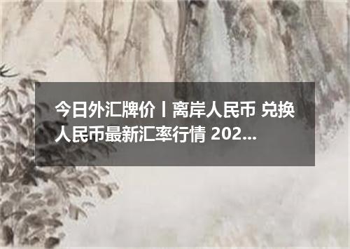 今日外汇牌价丨离岸人民币 兑换人民币最新汇率行情 2026年04月18日