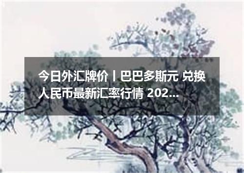 今日外汇牌价丨巴巴多斯元 兑换人民币最新汇率行情 2026年04月18日