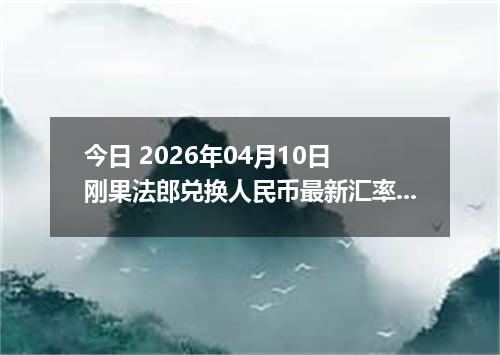 今日 2026年04月10日 刚果法郎兑换人民币最新汇率行情