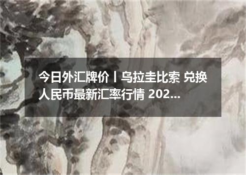 今日外汇牌价丨乌拉圭比索 兑换人民币最新汇率行情 2026年04月18日
