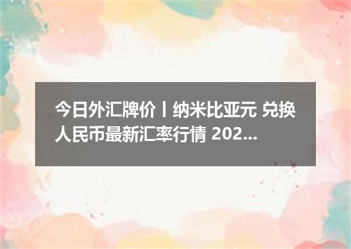 今日外汇牌价丨纳米比亚元 兑换人民币最新汇率行情 2026年04月18日