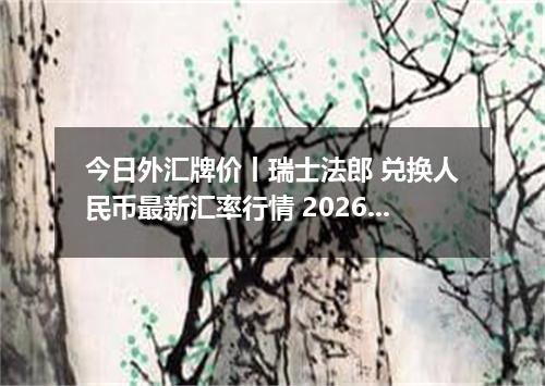 今日外汇牌价丨瑞士法郎 兑换人民币最新汇率行情 2026年04月18日