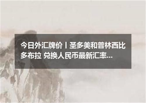 今日外汇牌价丨圣多美和普林西比多布拉 兑换人民币最新汇率行情 2026年04月18日