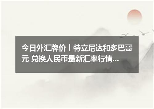今日外汇牌价丨特立尼达和多巴哥元 兑换人民币最新汇率行情 2026年04月18日