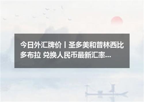 今日外汇牌价丨圣多美和普林西比多布拉 兑换人民币最新汇率行情 2026年04月19日