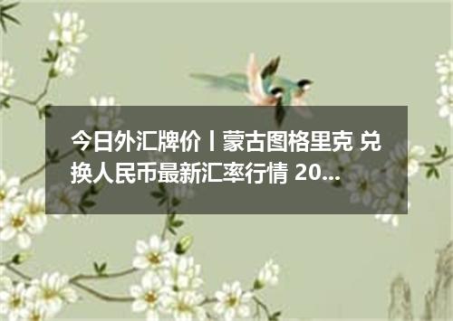 今日外汇牌价丨蒙古图格里克 兑换人民币最新汇率行情 2026年04月19日