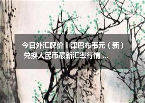 今日外汇牌价丨津巴布韦元（新） 兑换人民币最新汇率行情 2026年04月19日