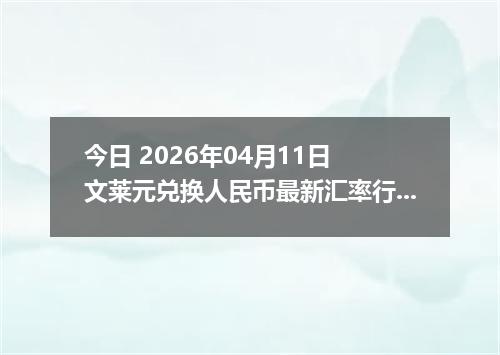 今日 2026年04月11日 文莱元兑换人民币最新汇率行情