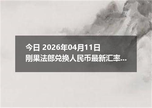今日 2026年04月11日 刚果法郎兑换人民币最新汇率行情