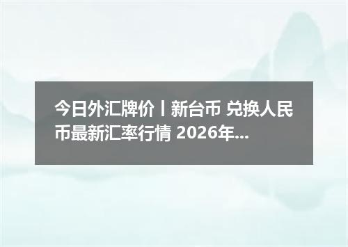 今日外汇牌价丨新台币 兑换人民币最新汇率行情 2026年04月19日