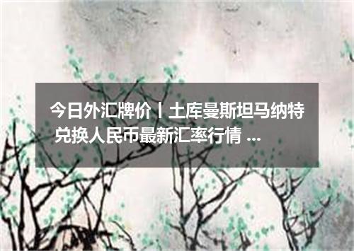 今日外汇牌价丨土库曼斯坦马纳特 兑换人民币最新汇率行情 2026年04月19日