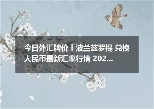 今日外汇牌价丨波兰兹罗提 兑换人民币最新汇率行情 2026年04月20日