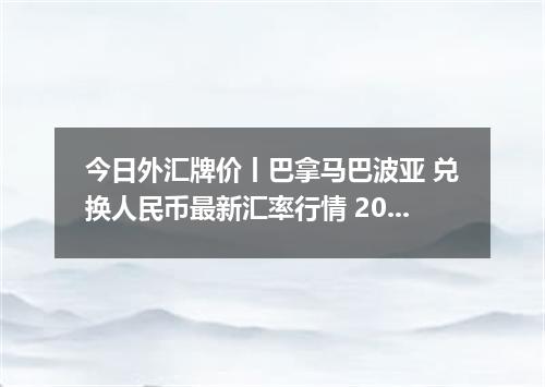 今日外汇牌价丨巴拿马巴波亚 兑换人民币最新汇率行情 2026年04月20日