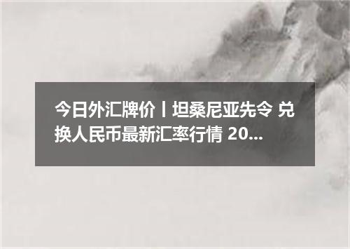 今日外汇牌价丨坦桑尼亚先令 兑换人民币最新汇率行情 2026年04月20日
