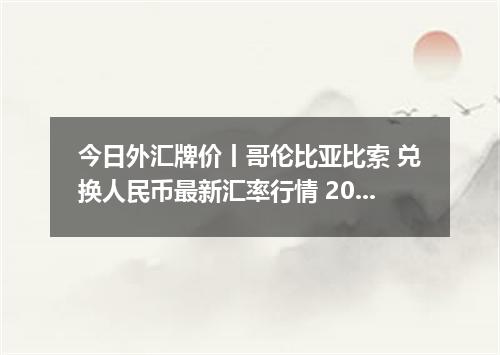 今日外汇牌价丨哥伦比亚比索 兑换人民币最新汇率行情 2026年04月20日
