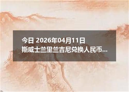 今日 2026年04月11日 斯威士兰里兰吉尼兑换人民币最新汇率行情
