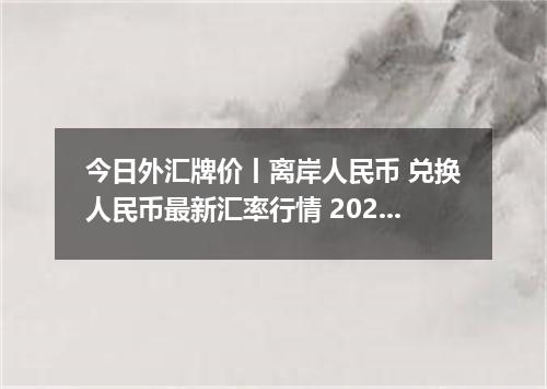 今日外汇牌价丨离岸人民币 兑换人民币最新汇率行情 2026年04月20日