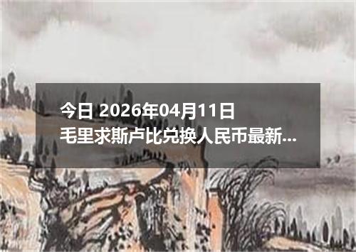 今日 2026年04月11日 毛里求斯卢比兑换人民币最新汇率行情