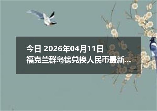 今日 2026年04月11日 福克兰群岛镑兑换人民币最新汇率行情