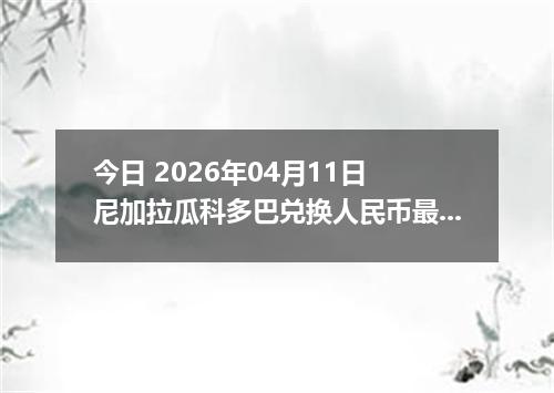 今日 2026年04月11日 尼加拉瓜科多巴兑换人民币最新汇率行情