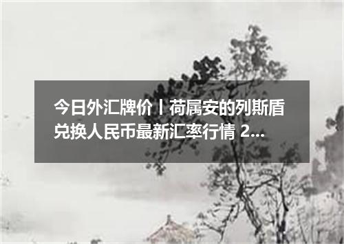 今日外汇牌价丨荷属安的列斯盾 兑换人民币最新汇率行情 2026年04月29日