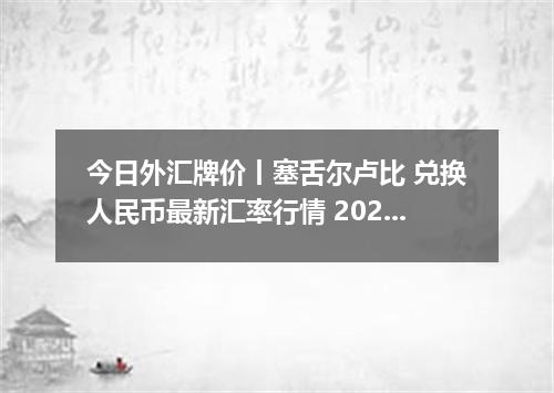 今日外汇牌价丨塞舌尔卢比 兑换人民币最新汇率行情 2026年04月29日