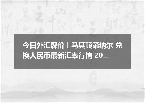 今日外汇牌价丨马其顿第纳尔 兑换人民币最新汇率行情 2026年04月29日