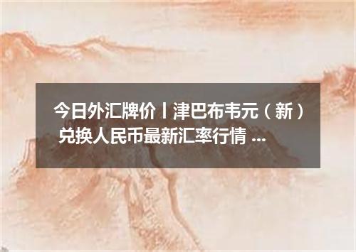 今日外汇牌价丨津巴布韦元（新） 兑换人民币最新汇率行情 2026年04月29日