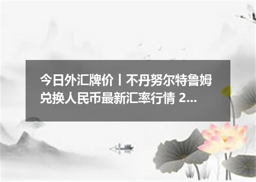 今日外汇牌价丨不丹努尔特鲁姆 兑换人民币最新汇率行情 2026年04月29日