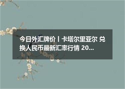 今日外汇牌价丨卡塔尔里亚尔 兑换人民币最新汇率行情 2026年04月29日