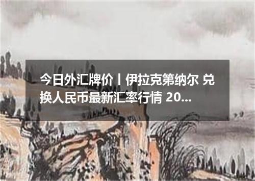 今日外汇牌价丨伊拉克第纳尔 兑换人民币最新汇率行情 2026年04月29日