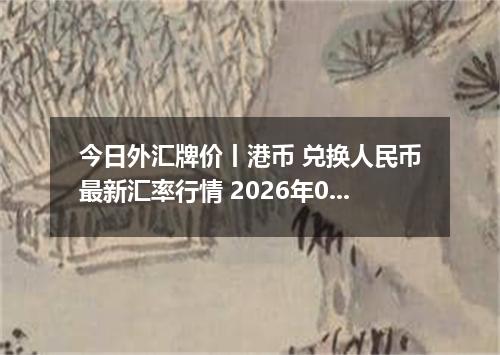 今日外汇牌价丨港币 兑换人民币最新汇率行情 2026年04月29日
