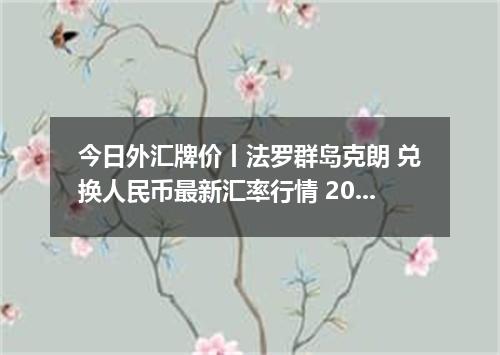 今日外汇牌价丨法罗群岛克朗 兑换人民币最新汇率行情 2026年04月29日