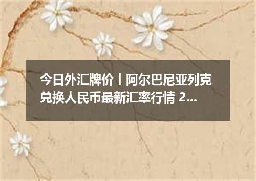 今日外汇牌价丨阿尔巴尼亚列克 兑换人民币最新汇率行情 2026年04月29日