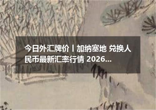 今日外汇牌价丨加纳塞地 兑换人民币最新汇率行情 2026年04月29日