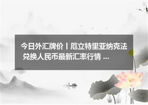 今日外汇牌价丨厄立特里亚纳克法 兑换人民币最新汇率行情 2026年04月29日