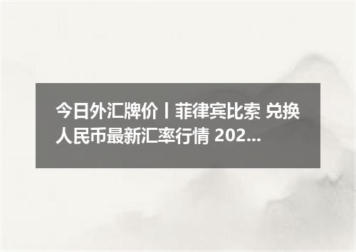 今日外汇牌价丨菲律宾比索 兑换人民币最新汇率行情 2026年04月30日