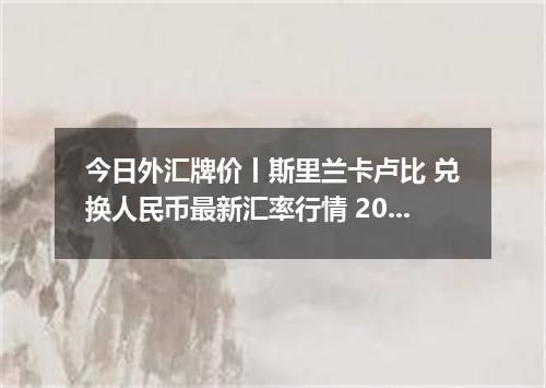 今日外汇牌价丨斯里兰卡卢比 兑换人民币最新汇率行情 2026年04月30日