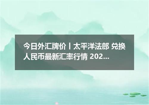 今日外汇牌价丨太平洋法郎 兑换人民币最新汇率行情 2026年04月30日