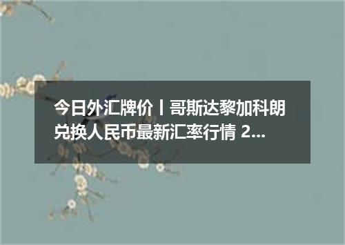 今日外汇牌价丨哥斯达黎加科朗 兑换人民币最新汇率行情 2026年04月30日
