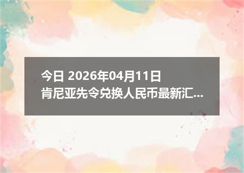 今日 2026年04月11日 肯尼亚先令兑换人民币最新汇率行情