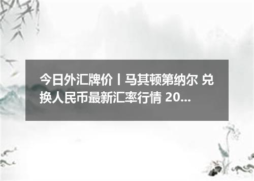 今日外汇牌价丨马其顿第纳尔 兑换人民币最新汇率行情 2026年04月30日