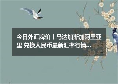今日外汇牌价丨马达加斯加阿里亚里 兑换人民币最新汇率行情 2026年04月30日