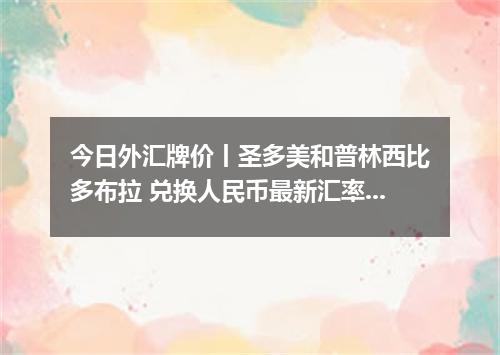 今日外汇牌价丨圣多美和普林西比多布拉 兑换人民币最新汇率行情 2026年04月30日