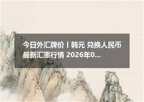 今日外汇牌价丨韩元 兑换人民币最新汇率行情 2026年04月30日