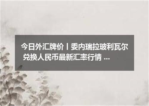 今日外汇牌价丨委内瑞拉玻利瓦尔 兑换人民币最新汇率行情 2026年04月30日