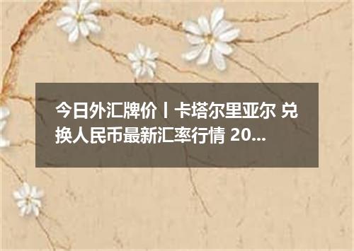 今日外汇牌价丨卡塔尔里亚尔 兑换人民币最新汇率行情 2026年04月30日