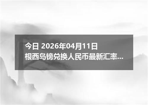 今日 2026年04月11日 根西岛镑兑换人民币最新汇率行情