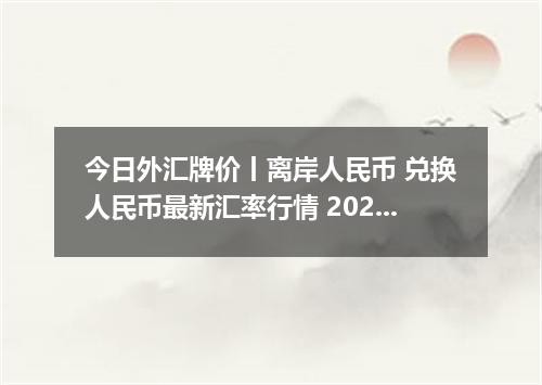 今日外汇牌价丨离岸人民币 兑换人民币最新汇率行情 2026年04月30日